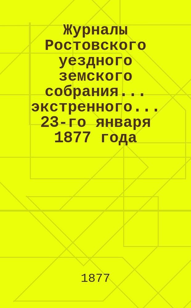 Журналы Ростовского уездного земского собрания... экстренного... 23-го января 1877 года