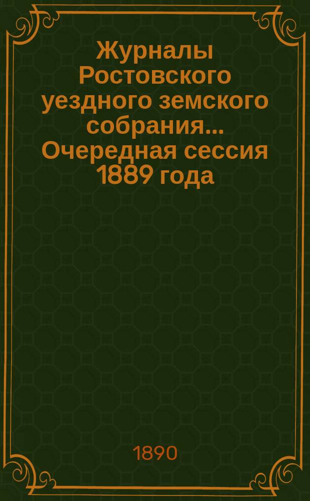 Журналы Ростовского уездного земского собрания... Очередная сессия 1889 года