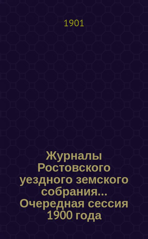 Журналы Ростовского уездного земского собрания... Очередная сессия 1900 года