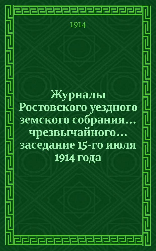 Журналы Ростовского уездного земского собрания... чрезвычайного... заседание 15-го июля 1914 года