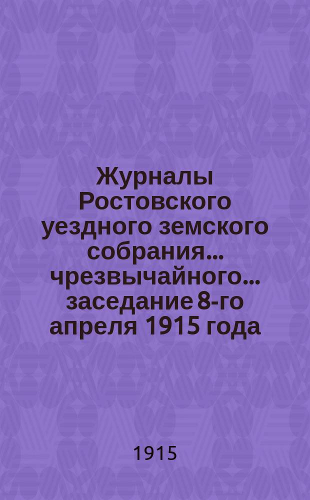 Журналы Ростовского уездного земского собрания... чрезвычайного... заседание 8-го апреля 1915 года
