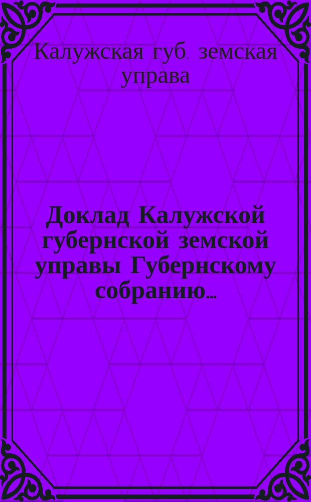 Доклад Калужской губернской земской управы Губернскому собранию...