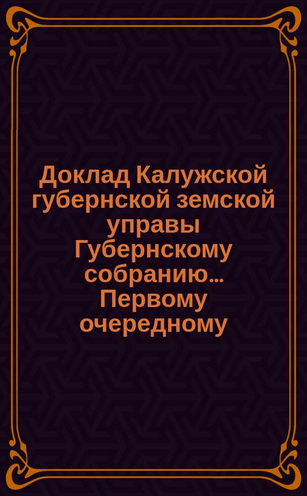 Доклад Калужской губернской земской управы Губернскому собранию... ... Первому очередному... : О движении земских сумм, с 1 января по 1 ноября 1866 года
