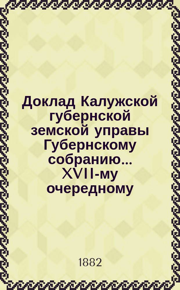 Доклад Калужской губернской земской управы Губернскому собранию... ... XVII-му очередному : О введенной в Калужской губернии мере обязательного убивания зачумленного местного рогатого скота