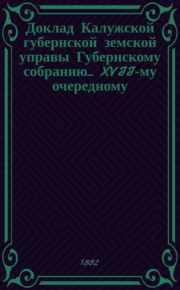 Доклад Калужской губернской земской управы Губернскому собранию... ... XVII-му очередному : О взаимном земском страховании ; Отчет... по взаимному земскому страхованию за время с 1-го января 1880 г. по 1-е января 1881 года
