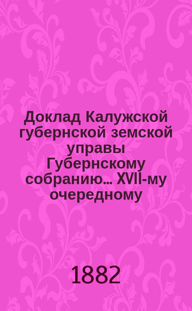 Доклад Калужской губернской земской управы Губернскому собранию... ... XVII-му очередному : О земских казармах