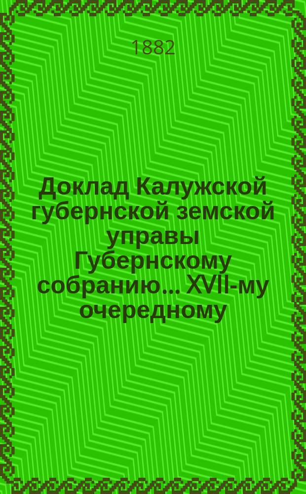 Доклад Калужской губернской земской управы Губернскому собранию... ... XVII-му очередному : О положении дела по приему Мятлевского участка шоссе в заведывание Земства