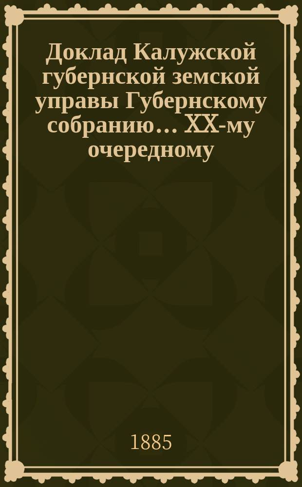Доклад Калужской губернской земской управы Губернскому собранию... ... XX-му очередному : О казарменных зданиях в г.г. Калуге и Мещовске, принадлежащих Земству