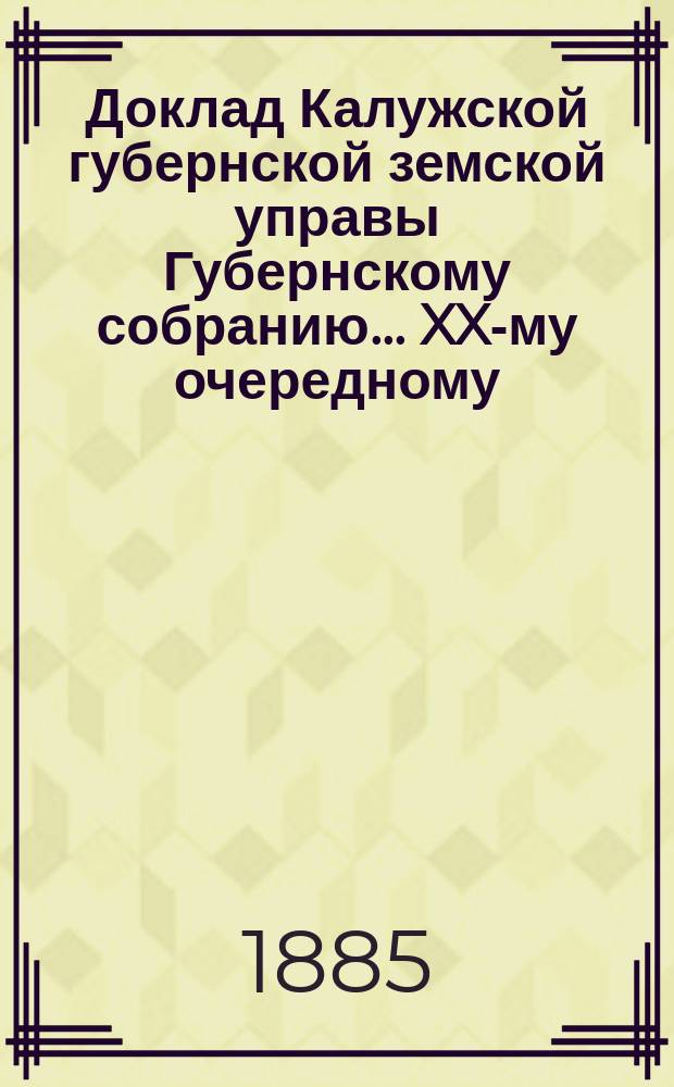 Доклад Калужской губернской земской управы Губернскому собранию... ... XX-му очередному : О мерах, принятых Губернскою управою на случай появления холеры