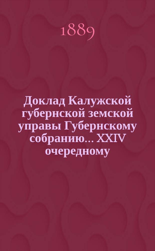 Доклад Калужской губернской земской управы Губернскому собранию... ... XXIV очередному : О предположениях по вопросу о более удобном размещении в земских больницах умалишенных и других больных