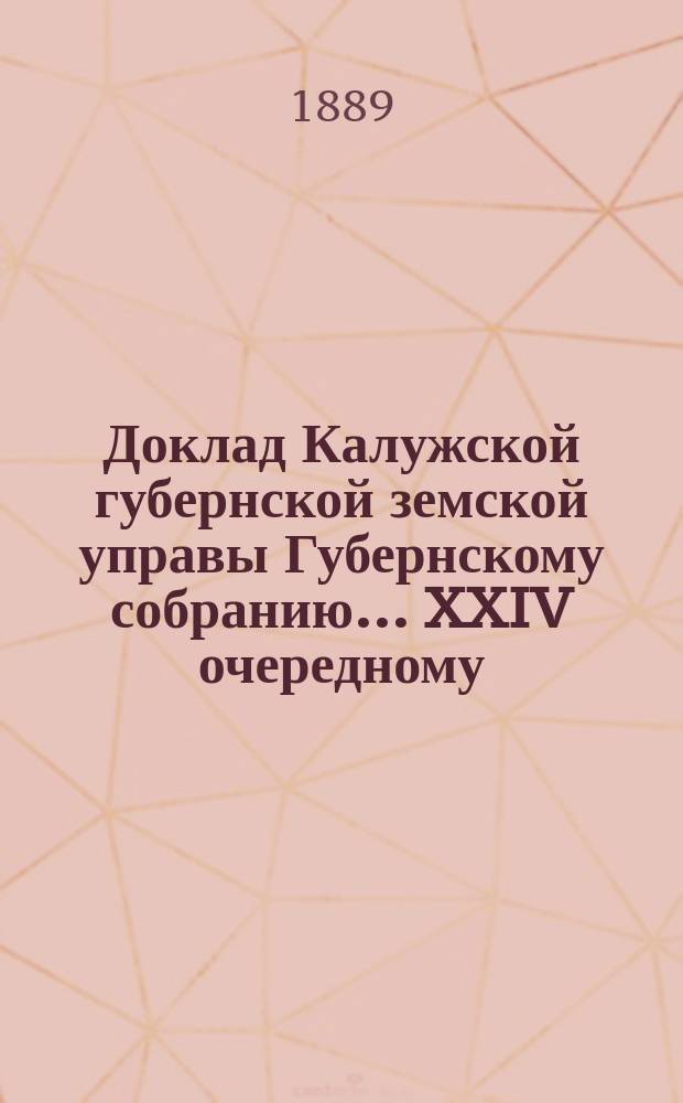 Доклад Калужской губернской земской управы Губернскому собранию... ... XXIV очередному : О протестах г. начальника губернии против двух сессий Губернского земского собрания