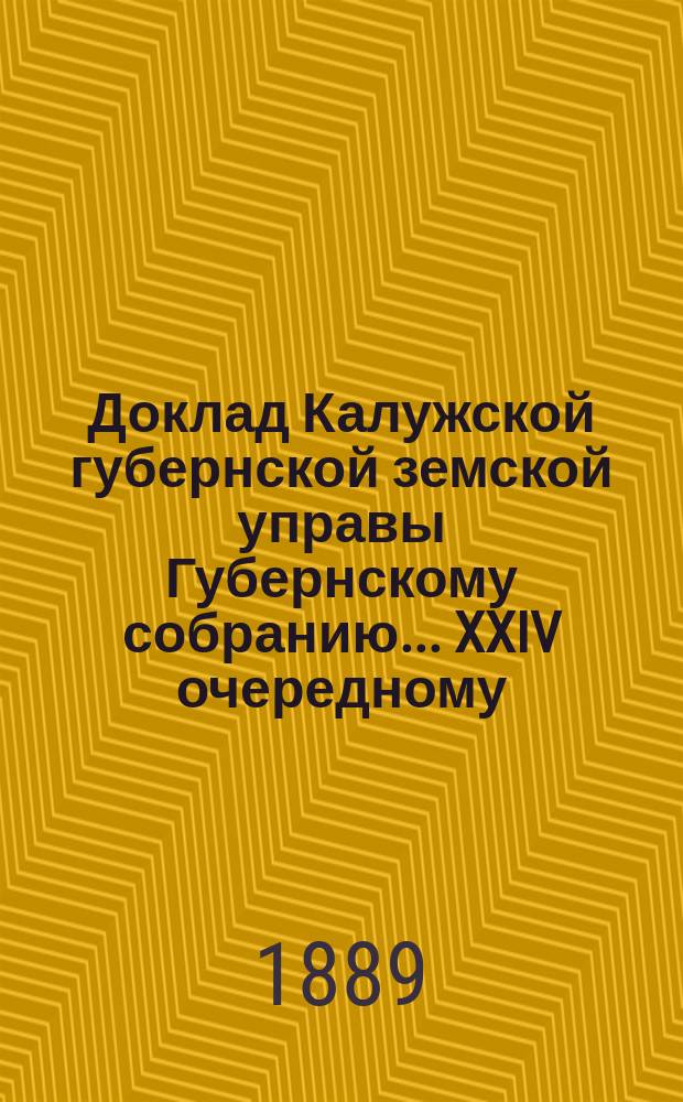 Доклад Калужской губернской земской управы Губернскому собранию... ... XXIV очередному : О распределении государственного поземельного налога между уездами Калужской губернии
