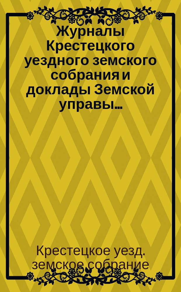 Журналы Крестецкого уездного земского собрания и доклады Земской управы...