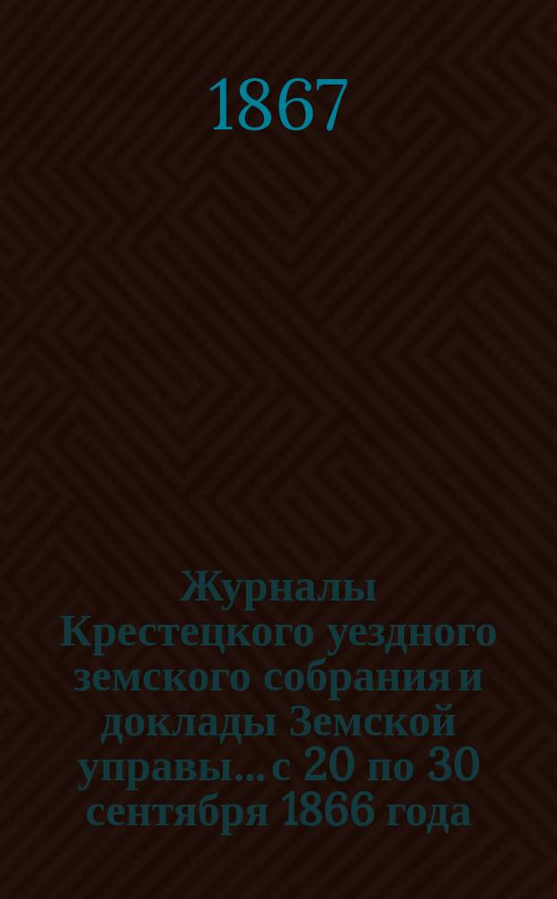 Журналы Крестецкого уездного земского собрания и доклады Земской управы... с 20 по 30 сентября 1866 года