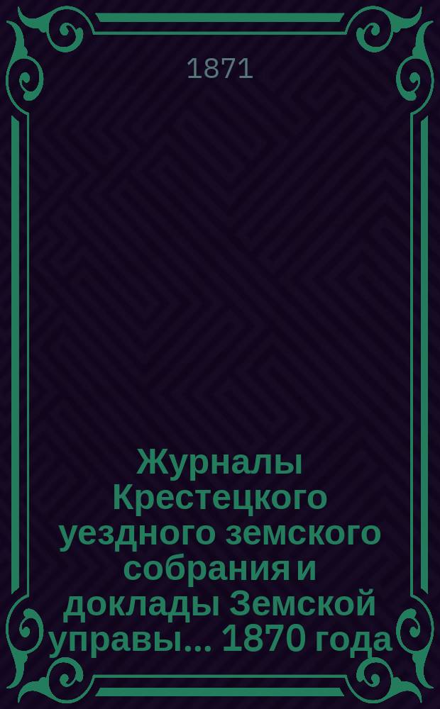 Журналы Крестецкого уездного земского собрания и доклады Земской управы... 1870 года