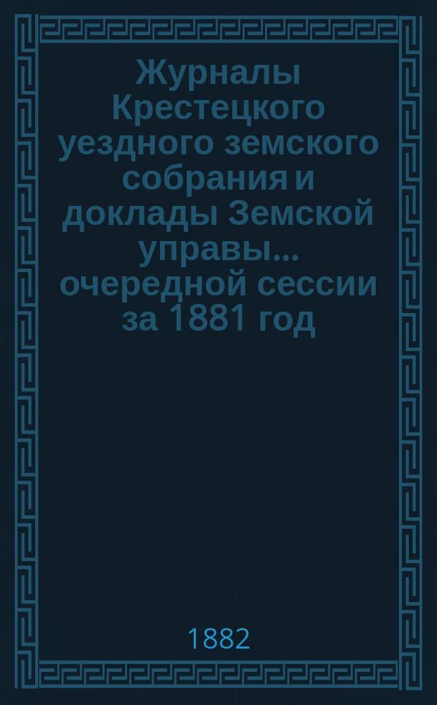 Журналы Крестецкого уездного земского собрания и доклады Земской управы... очередной сессии за 1881 год