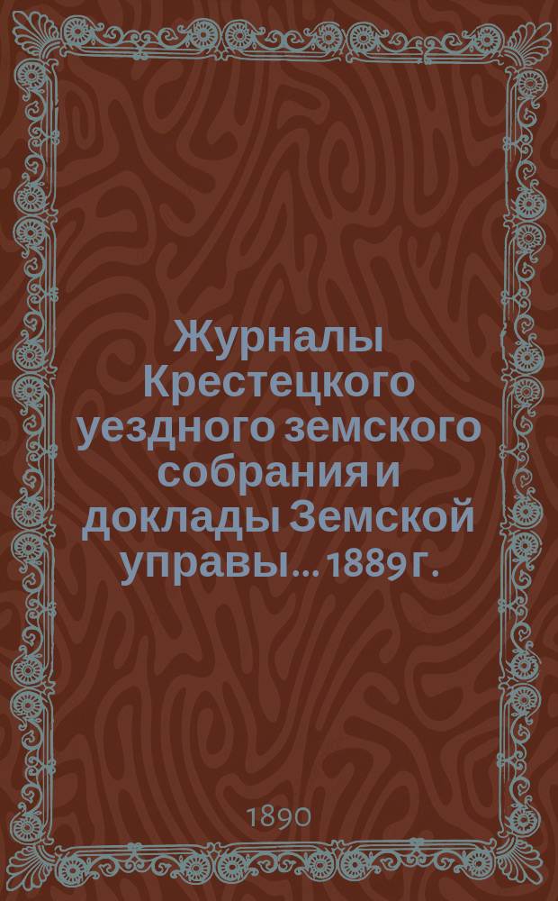 Журналы Крестецкого уездного земского собрания и доклады Земской управы... 1889 г.