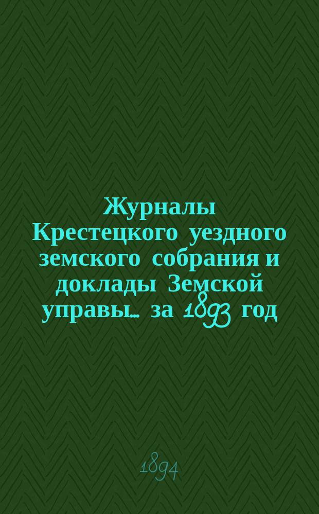 Журналы Крестецкого уездного земского собрания и доклады Земской управы... за 1893 год