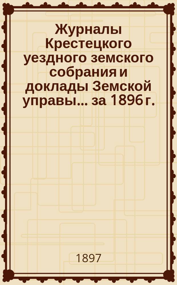 Журналы Крестецкого уездного земского собрания и доклады Земской управы... за 1896 г.