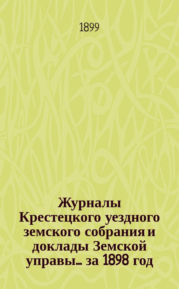 Журналы Крестецкого уездного земского собрания и доклады Земской управы... за 1898 год