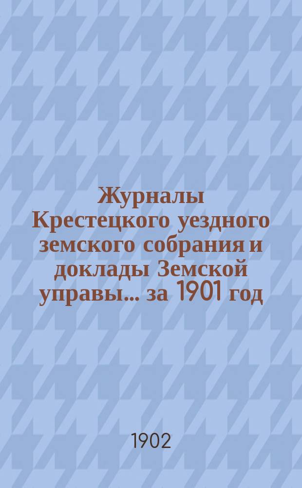 Журналы Крестецкого уездного земского собрания и доклады Земской управы... за 1901 год