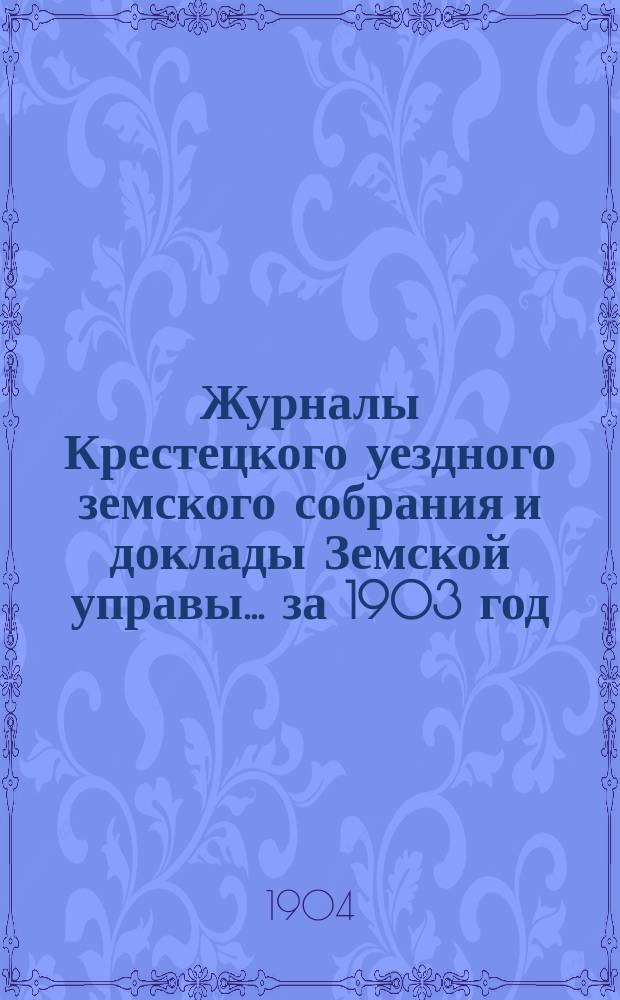 Журналы Крестецкого уездного земского собрания и доклады Земской управы... за 1903 год