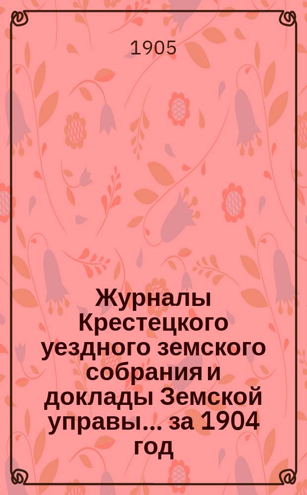 Журналы Крестецкого уездного земского собрания и доклады Земской управы... за 1904 год