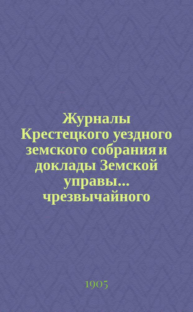 Журналы Крестецкого уездного земского собрания и доклады Земской управы... чрезвычайного... 2-го февраля 1905 года...