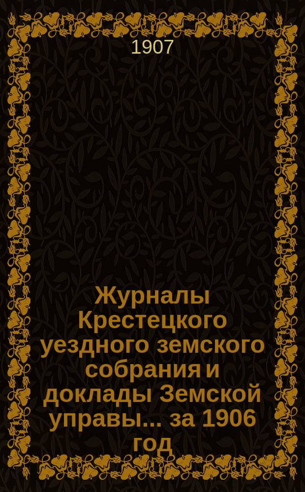 Журналы Крестецкого уездного земского собрания и доклады Земской управы... за 1906 год