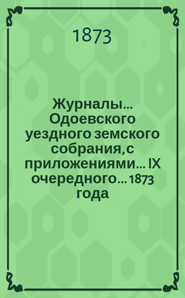Журналы... Одоевского уездного земского собрания, с приложениями... IX очередного... 1873 года