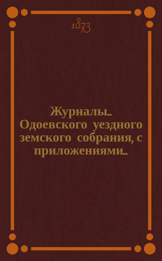 Журналы... Одоевского уездного земского собрания, с приложениями...