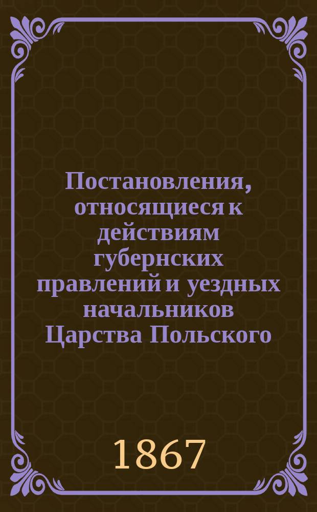 Постановления, относящиеся к действиям губернских правлений и уездных начальников [Царства Польского]. Ч. 2 : По полицейскому отделению