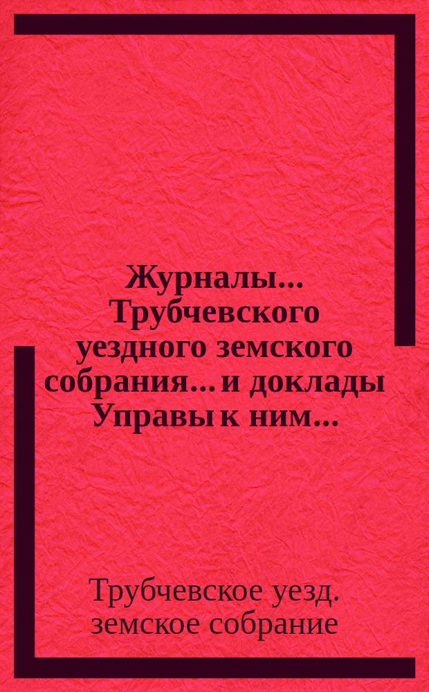 Журналы... Трубчевского уездного земского собрания... и доклады Управы к ним...
