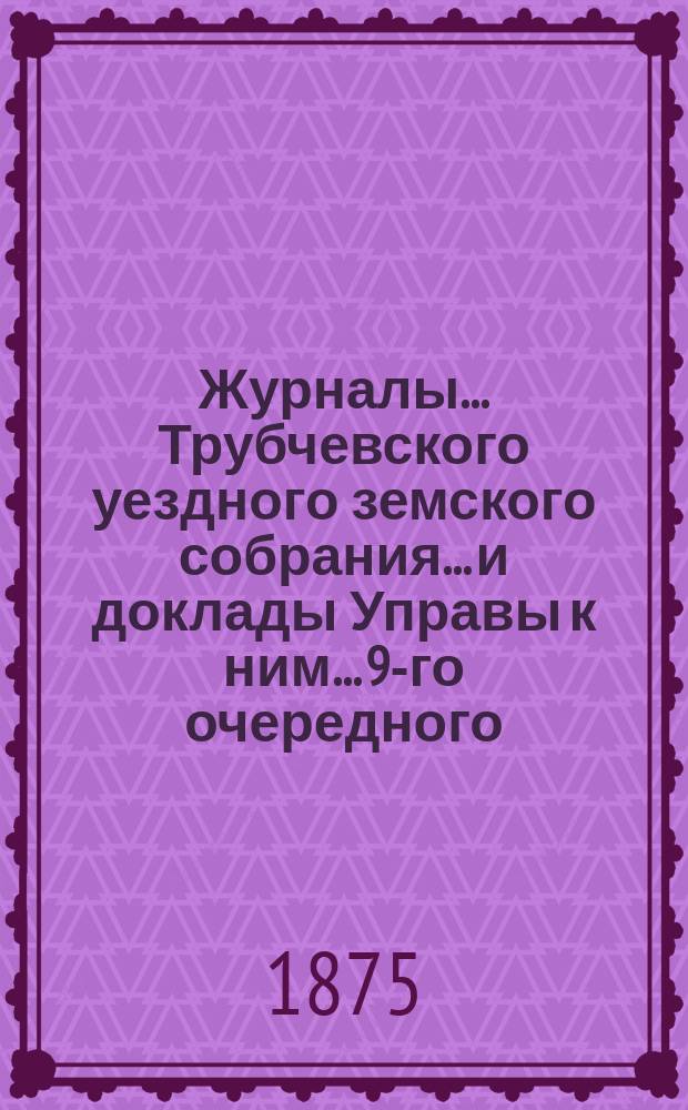 Журналы... Трубчевского уездного земского собрания... и доклады Управы к ним... 9-го очередного... [1874 года]