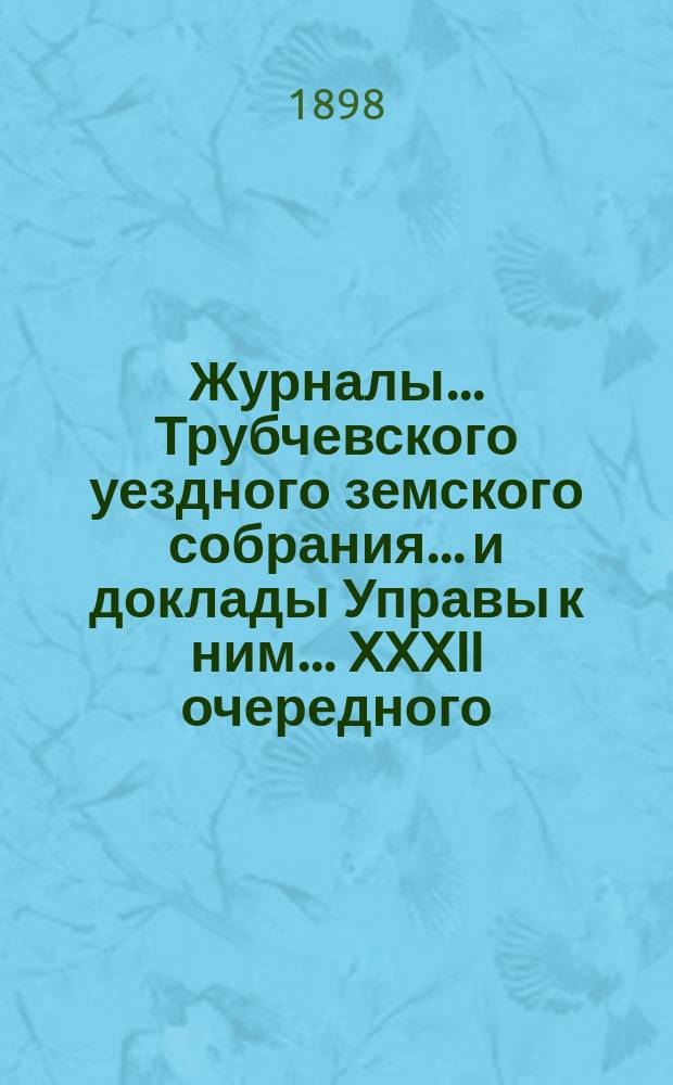Журналы... Трубчевского уездного земского собрания... и доклады Управы к ним... XXXII очередного... 1897 г.