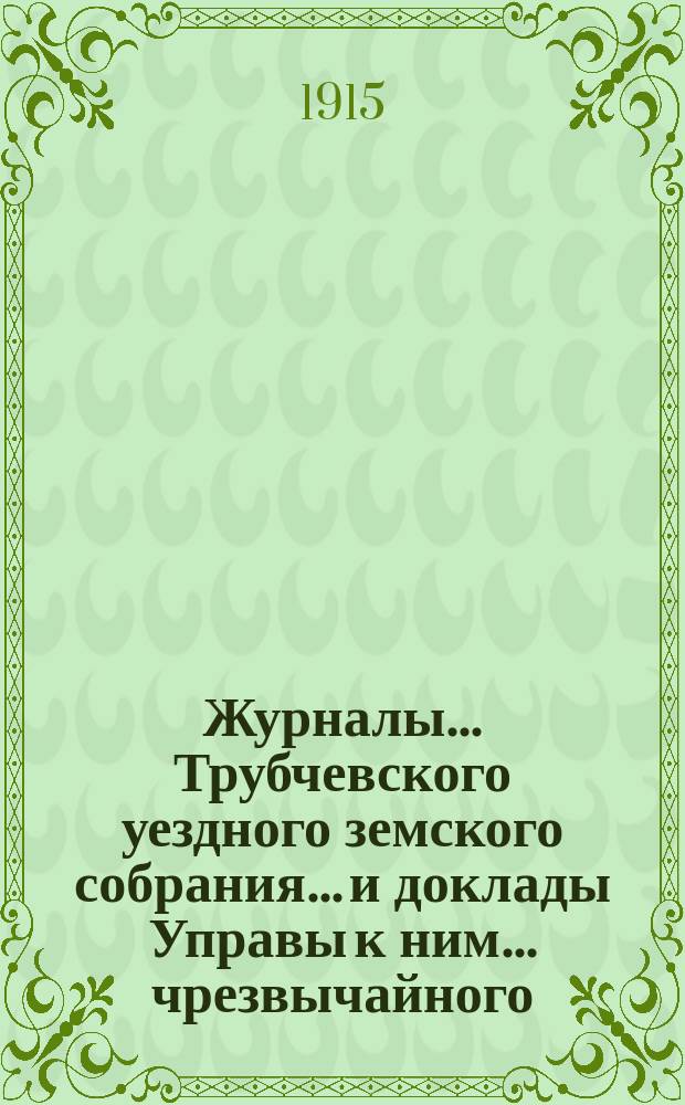 Журналы... Трубчевского уездного земского собрания... и доклады Управы к ним... чрезвычайного... 12 апреля 1915 года