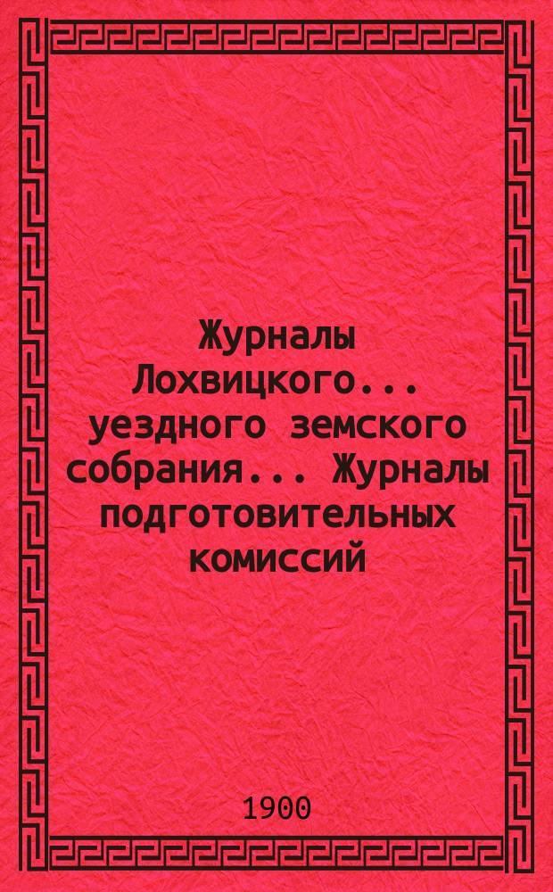 Журналы Лохвицкого... уездного земского собрания... Журналы подготовительных комиссий, сметы доходов и расходов и раскладки... экстренного... 3 декабря 1899 года