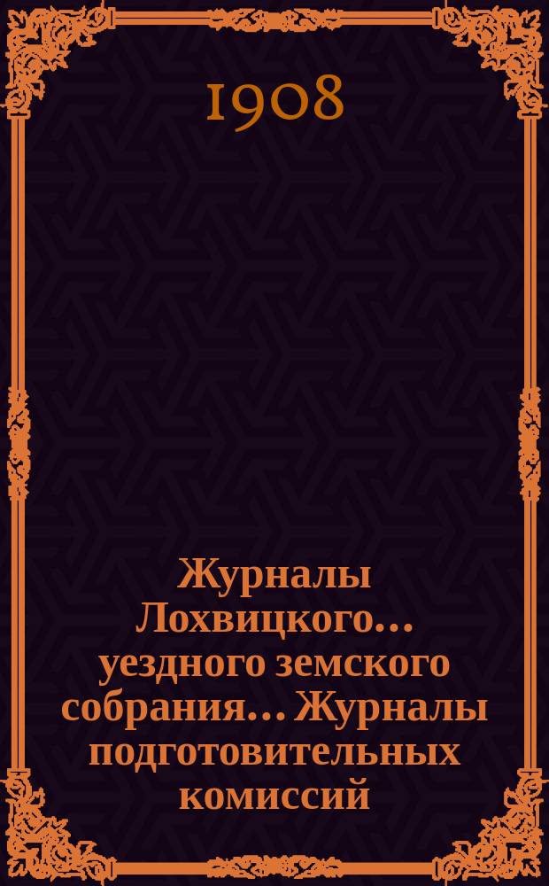 Журналы Лохвицкого... уездного земского собрания... Журналы подготовительных комиссий, сметы доходов и расходов и раскладки... очередного... 43-го созыва, 1907 года