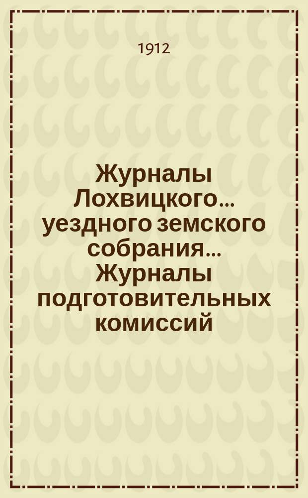 Журналы Лохвицкого... уездного земского собрания... Журналы подготовительных комиссий, сметы доходов и расходов и раскладки... чрезвычайного... 28 февраля 1912 года