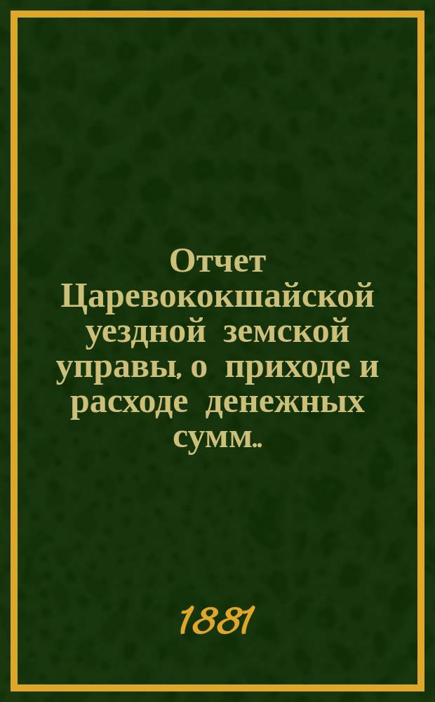 Отчет Царевококшайской уездной земской управы, о приходе и расходе денежных сумм ... ... с 1 августа 1879 по 1 августа 1880 года