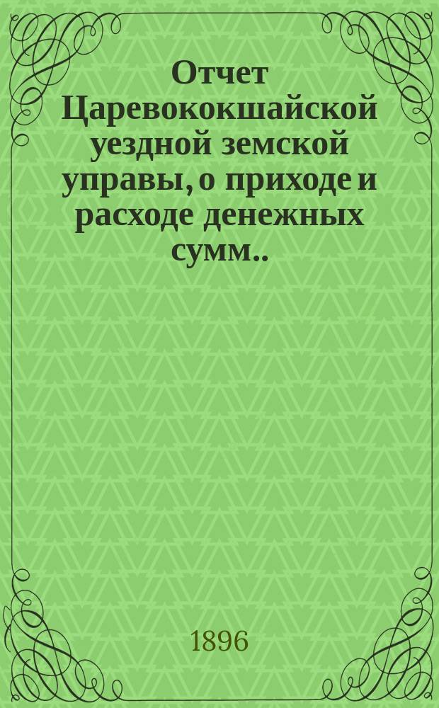 Отчет Царевококшайской уездной земской управы, о приходе и расходе денежных сумм ... ... XXXI очередному Царевококшайскому уездному земскому собранию с 1 июля 1894 г. по 1 июля 1895 года