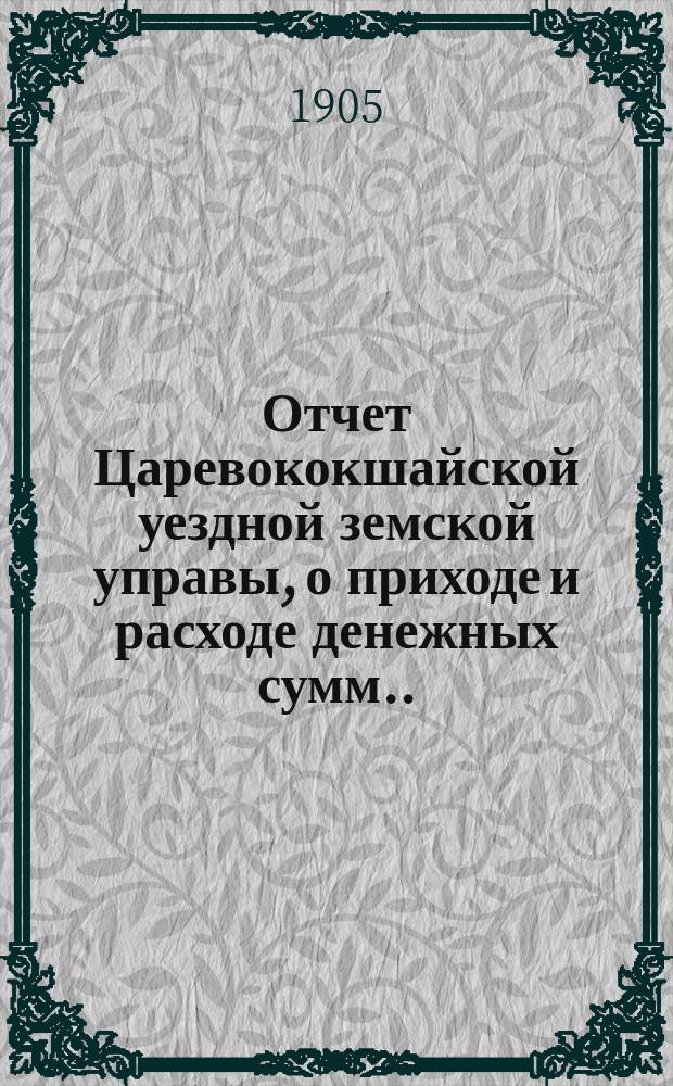 Отчет Царевококшайской уездной земской управы, о приходе и расходе денежных сумм ... ... XL очередному Царевококшайскому уездному земскому собранию о действиях с 1-го июля 1903 года по 1-е июля 1904 года : ... XL очередному Царевококшайскому уездному земскому собранию о действиях с 1-го июля 1903 года по 1-е июля 1904 года и денежные за 1903 год и первую половину 1904 года