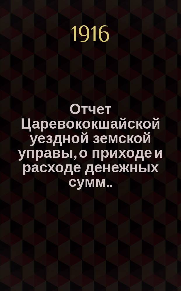 Отчет Царевококшайской уездной земской управы, о приходе и расходе денежных сумм ... ... 51-му очередному Царевококшайскому уездному земскому собранию за время с 1 июля 1914 г. по 1 июля 1915 года