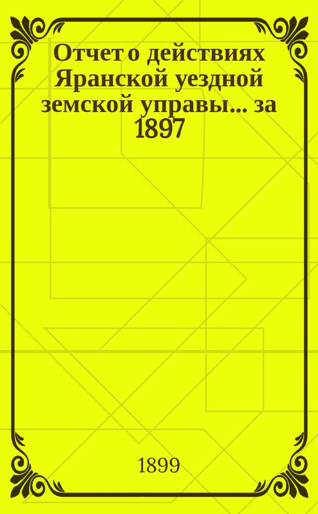 Отчет о действиях Яранской уездной земской управы... за 1897/8 год