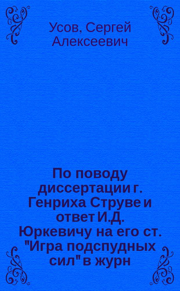 По поводу диссертации [г. Генриха] Струве и ответ И.Д. Юркевичу [на его ст. "Игра подспудных сил" в журн. "Русский вестник", 1870]