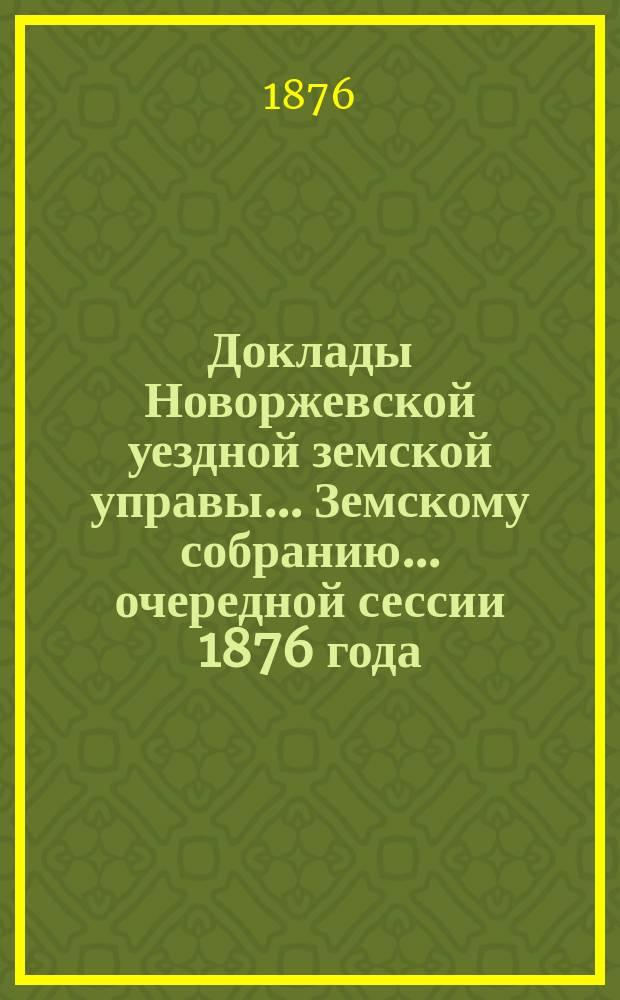 Доклады Новоржевской уездной земской управы... Земскому собранию... очередной сессии 1876 года