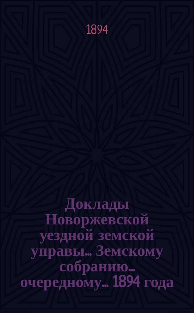 Доклады Новоржевской уездной земской управы... Земскому собранию... очередному... 1894 года