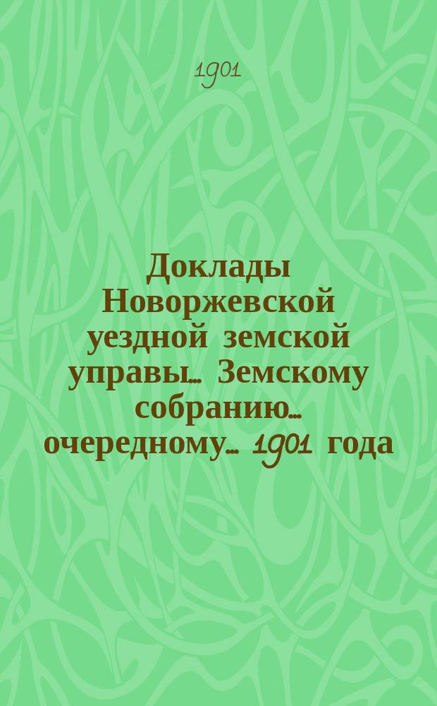 Доклады Новоржевской уездной земской управы... Земскому собранию... очередному... 1901 года