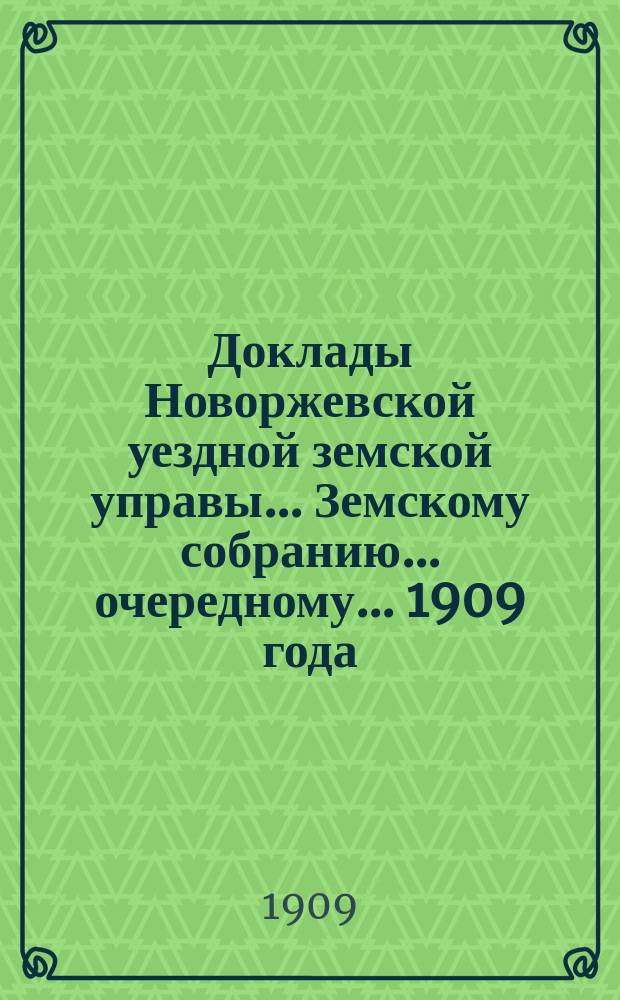 Доклады Новоржевской уездной земской управы... Земскому собранию... очередному... 1909 года