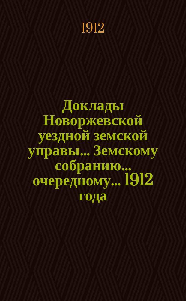 Доклады Новоржевской уездной земской управы... Земскому собранию... очередному... 1912 года